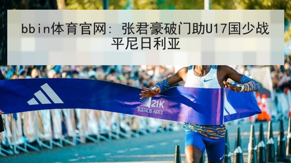 bbin体育官网: 张君豪破门助U17国少战平尼日利亚