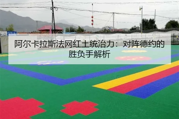 阿尔卡拉斯法网红土统治力：对阵德约的胜负手解析