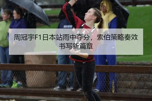 周冠宇F1日本站雨中夺分，索伯策略奏效书写新篇章