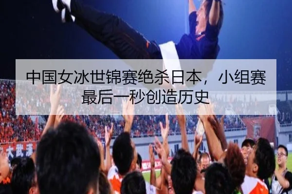 中国女冰世锦赛绝杀日本，小组赛最后一秒创造历史
