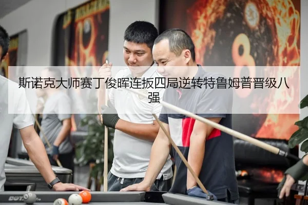 斯诺克大师赛丁俊晖连扳四局逆转特鲁姆普晋级八强