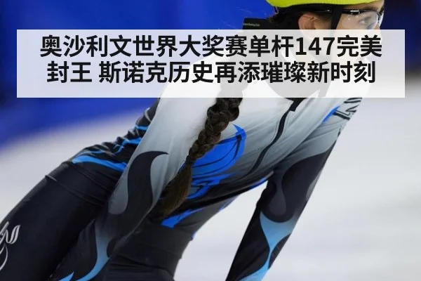 奥沙利文世界大奖赛单杆147完美封王 斯诺克历史再添璀璨新时刻
