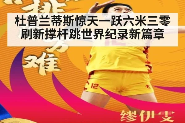 杜普兰蒂斯惊天一跃六米三零刷新撑杆跳世界纪录新篇章