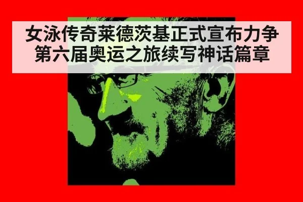 女泳传奇莱德茨基正式宣布力争第六届奥运之旅续写神话篇章