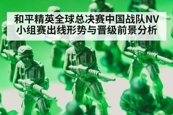 和平精英全球总决赛中国战队NV小组赛出线形势与晋级前景分析