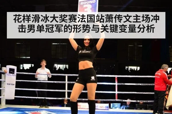 花样滑冰大奖赛法国站萧传文主场冲击男单冠军的形势与关键变量分析